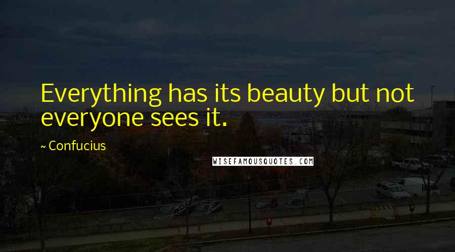 Confucius Quotes: Everything has its beauty but not everyone sees it.