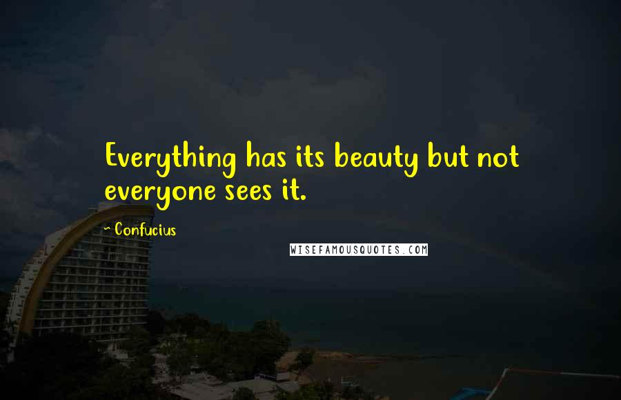 Confucius Quotes: Everything has its beauty but not everyone sees it.