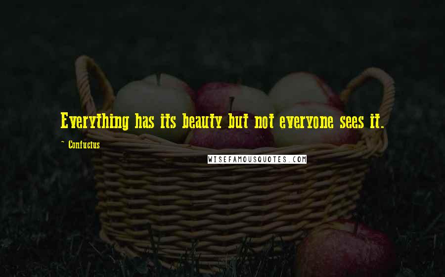 Confucius Quotes: Everything has its beauty but not everyone sees it.