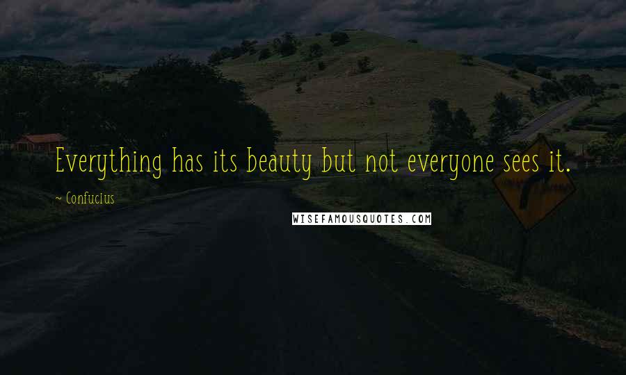 Confucius Quotes: Everything has its beauty but not everyone sees it.