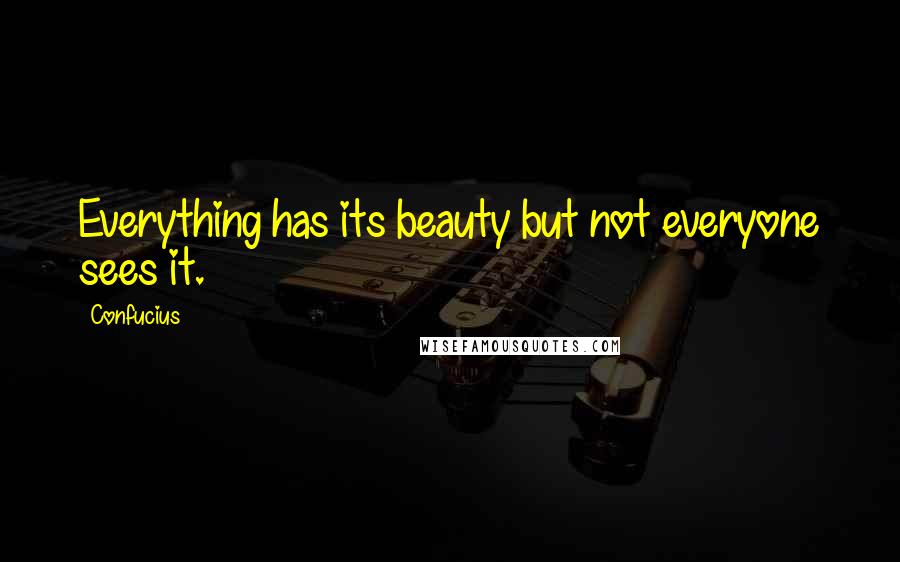 Confucius Quotes: Everything has its beauty but not everyone sees it.