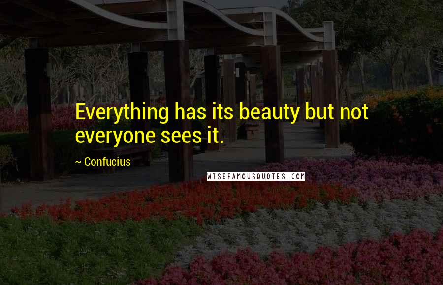 Confucius Quotes: Everything has its beauty but not everyone sees it.