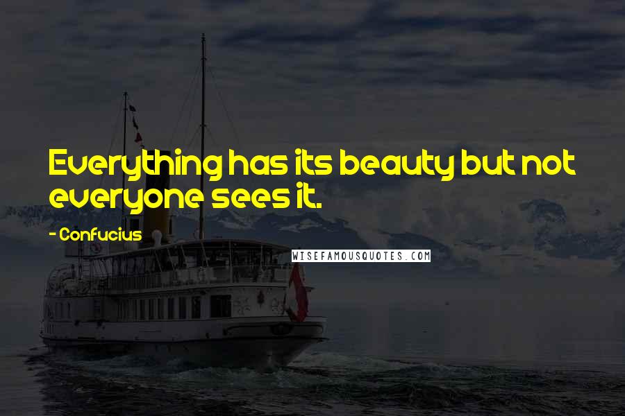 Confucius Quotes: Everything has its beauty but not everyone sees it.