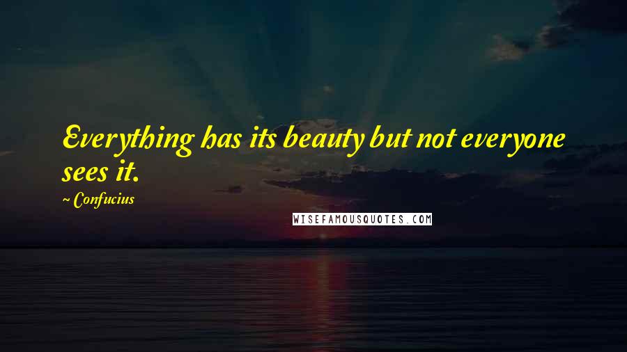 Confucius Quotes: Everything has its beauty but not everyone sees it.