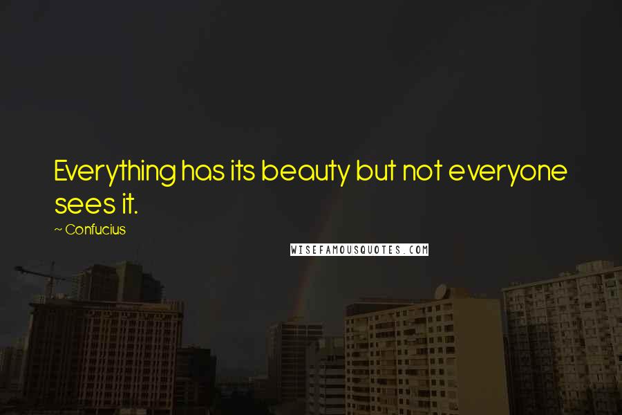 Confucius Quotes: Everything has its beauty but not everyone sees it.