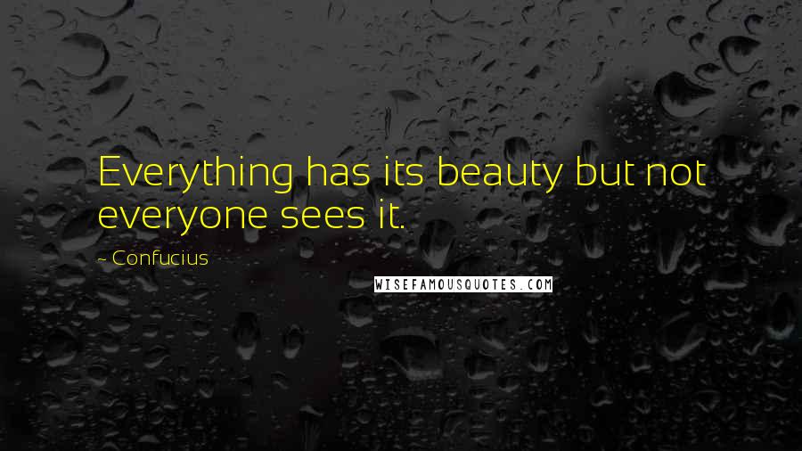 Confucius Quotes: Everything has its beauty but not everyone sees it.