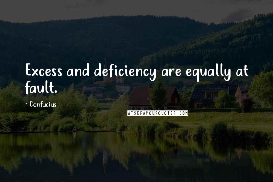 Confucius Quotes: Excess and deficiency are equally at fault.