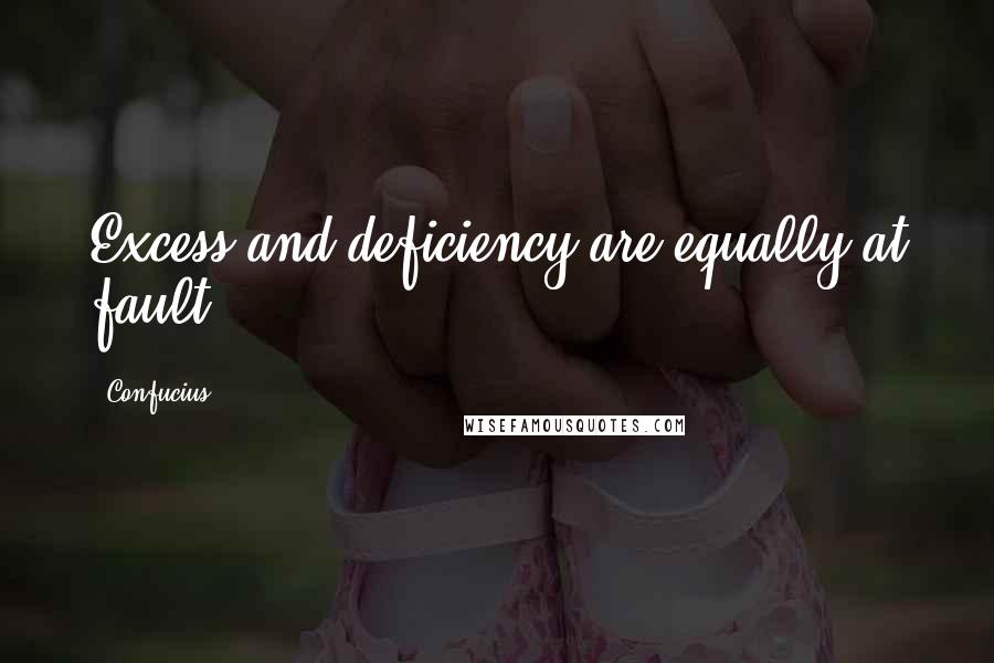 Confucius Quotes: Excess and deficiency are equally at fault.