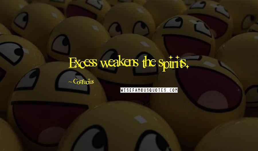 Confucius Quotes: Excess weakens the spirits.