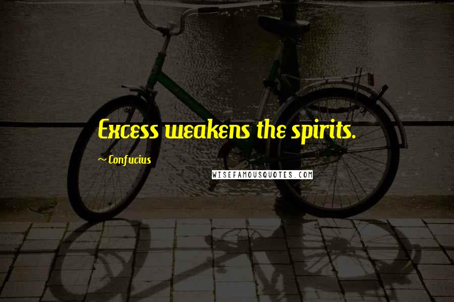 Confucius Quotes: Excess weakens the spirits.