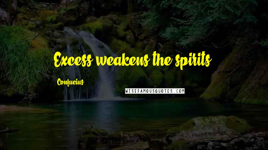 Confucius Quotes: Excess weakens the spirits.