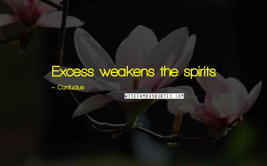 Confucius Quotes: Excess weakens the spirits.