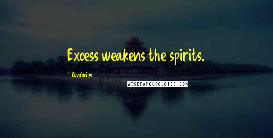 Confucius Quotes: Excess weakens the spirits.