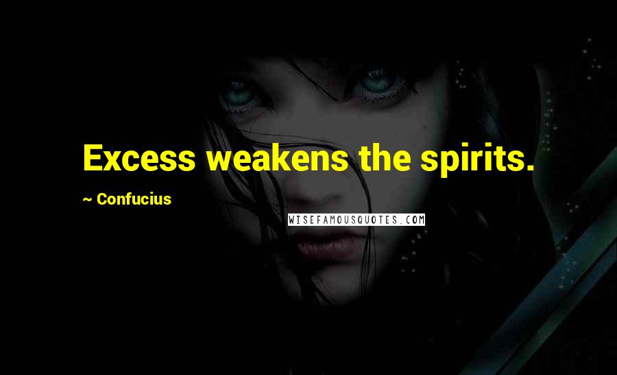 Confucius Quotes: Excess weakens the spirits.