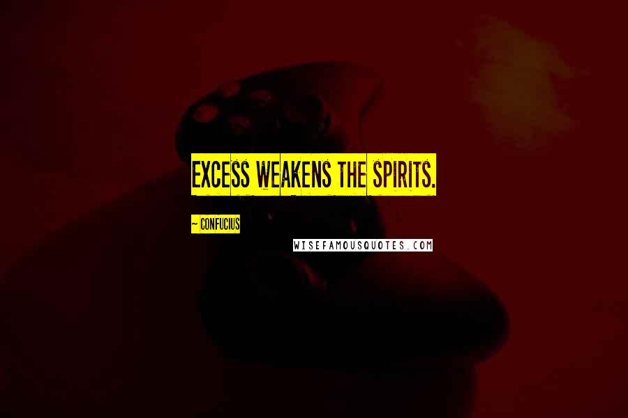 Confucius Quotes: Excess weakens the spirits.