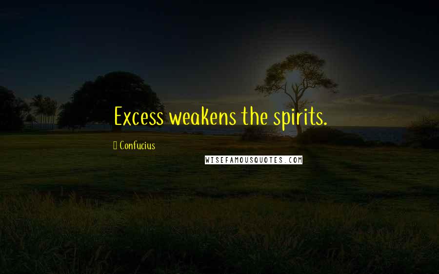 Confucius Quotes: Excess weakens the spirits.