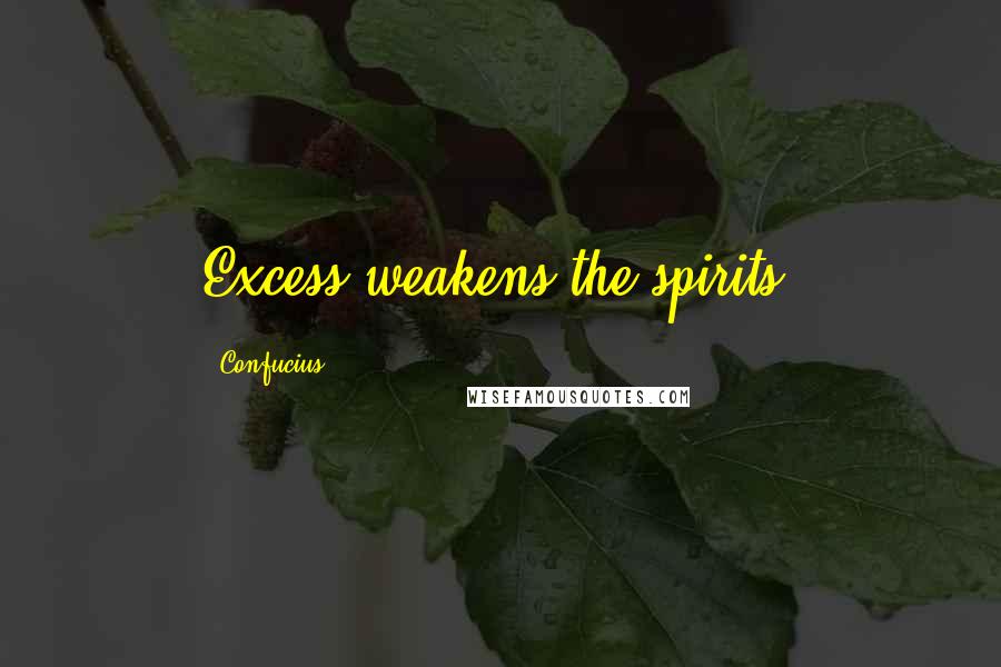 Confucius Quotes: Excess weakens the spirits.