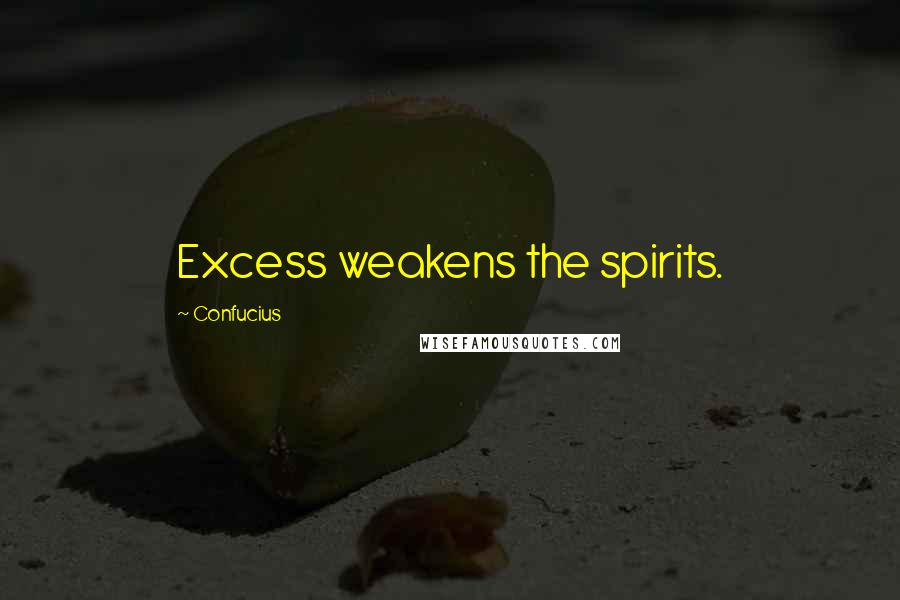 Confucius Quotes: Excess weakens the spirits.