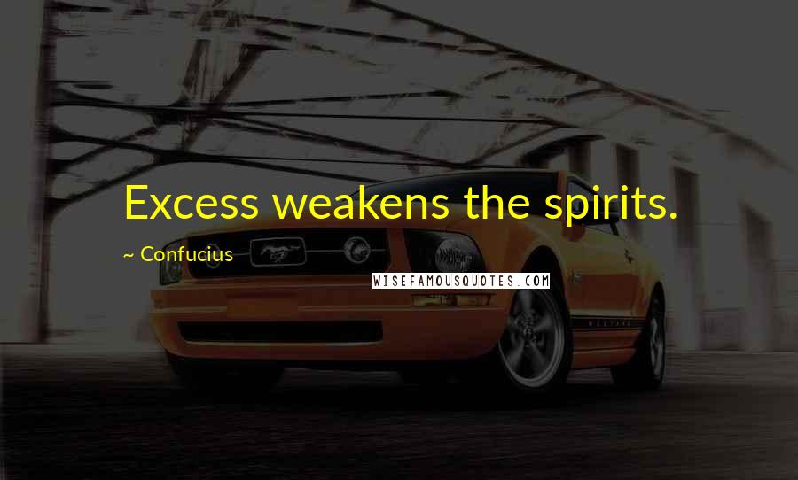 Confucius Quotes: Excess weakens the spirits.