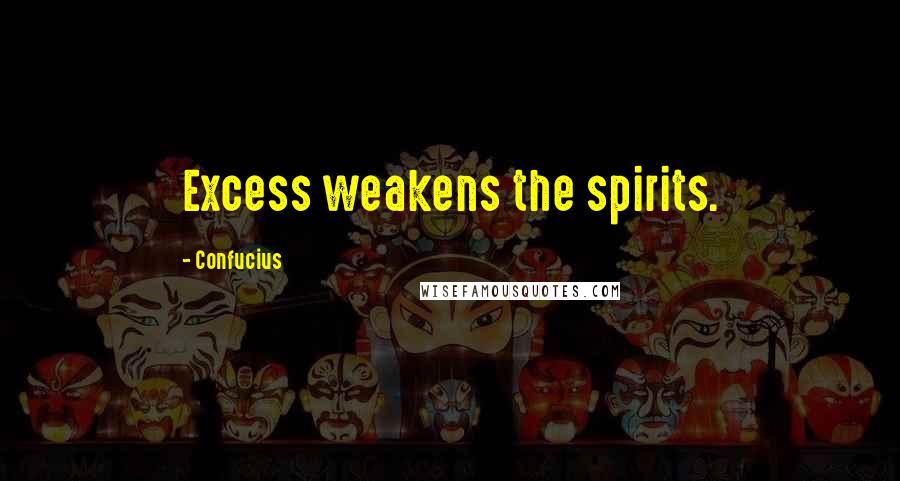 Confucius Quotes: Excess weakens the spirits.