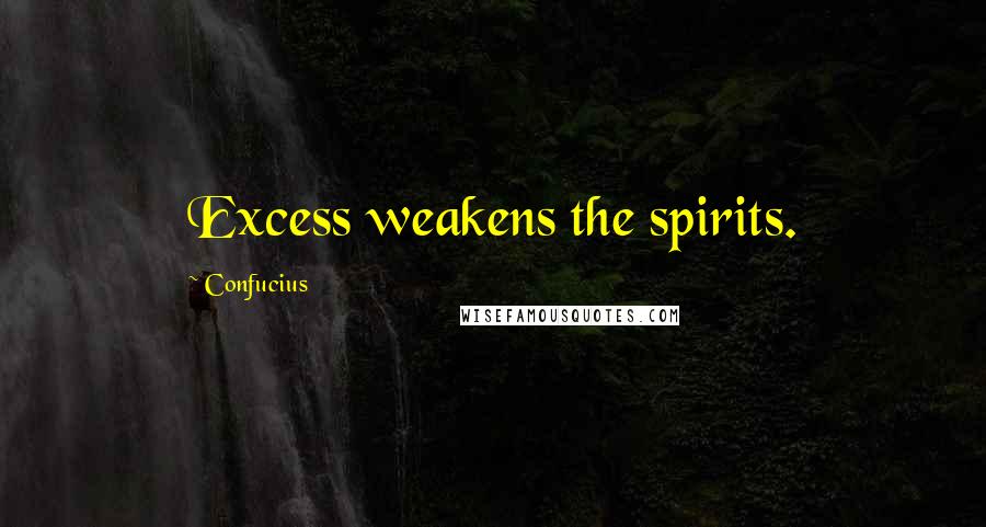 Confucius Quotes: Excess weakens the spirits.