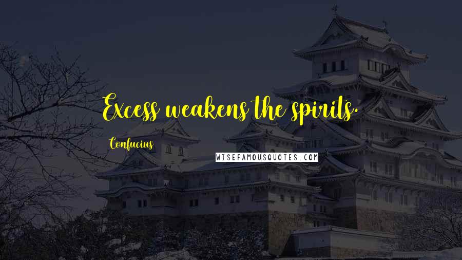 Confucius Quotes: Excess weakens the spirits.