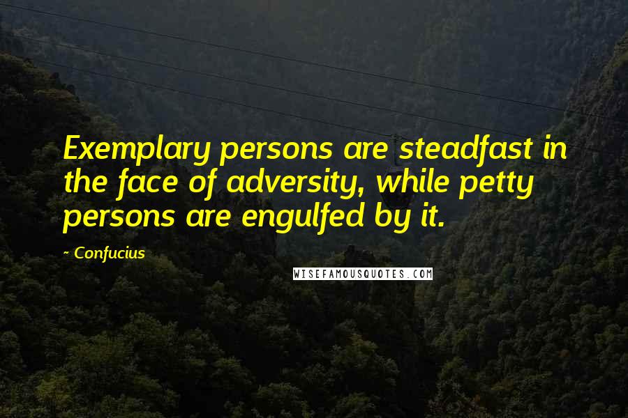 Confucius Quotes: Exemplary persons are steadfast in the face of adversity, while petty persons are engulfed by it.