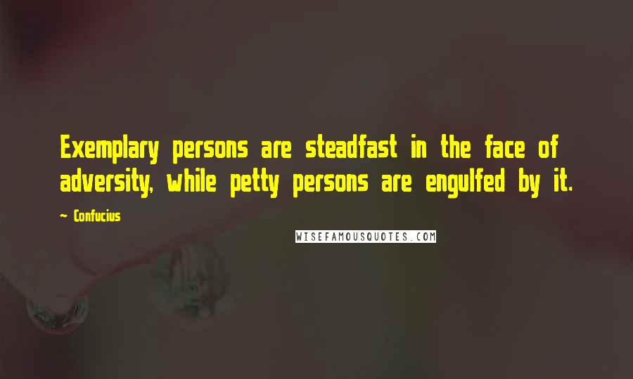 Confucius Quotes: Exemplary persons are steadfast in the face of adversity, while petty persons are engulfed by it.