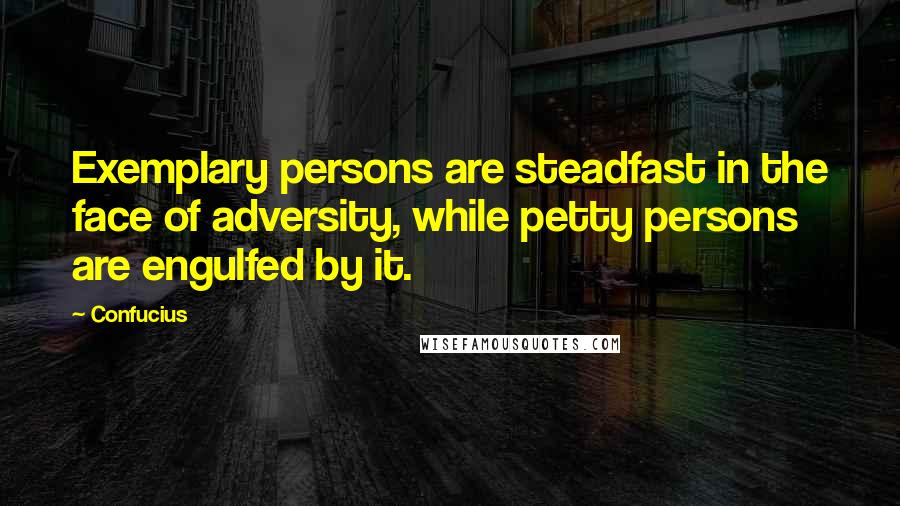 Confucius Quotes: Exemplary persons are steadfast in the face of adversity, while petty persons are engulfed by it.