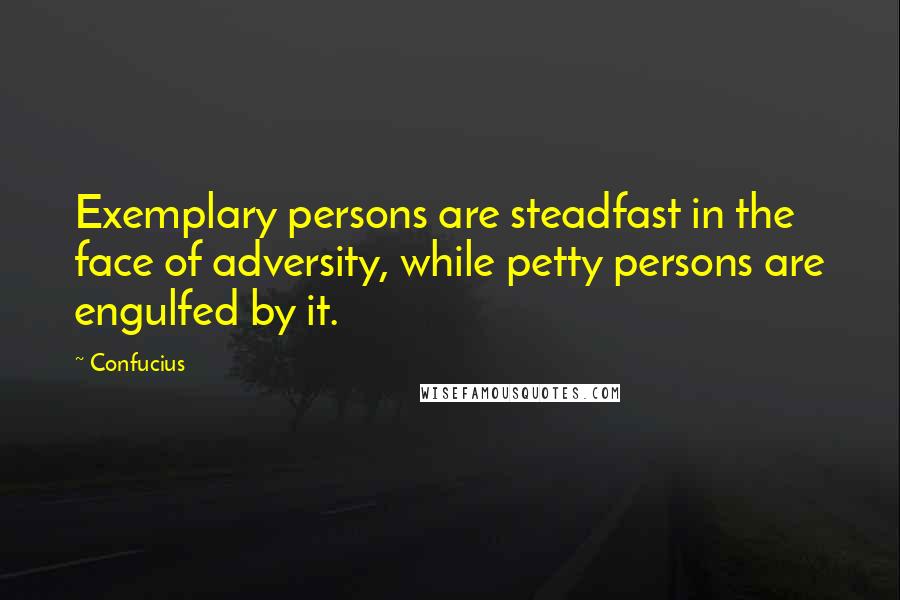 Confucius Quotes: Exemplary persons are steadfast in the face of adversity, while petty persons are engulfed by it.