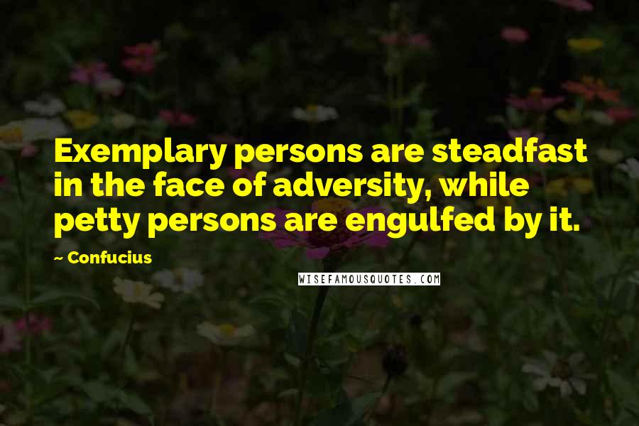 Confucius Quotes: Exemplary persons are steadfast in the face of adversity, while petty persons are engulfed by it.