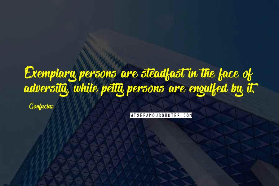 Confucius Quotes: Exemplary persons are steadfast in the face of adversity, while petty persons are engulfed by it.