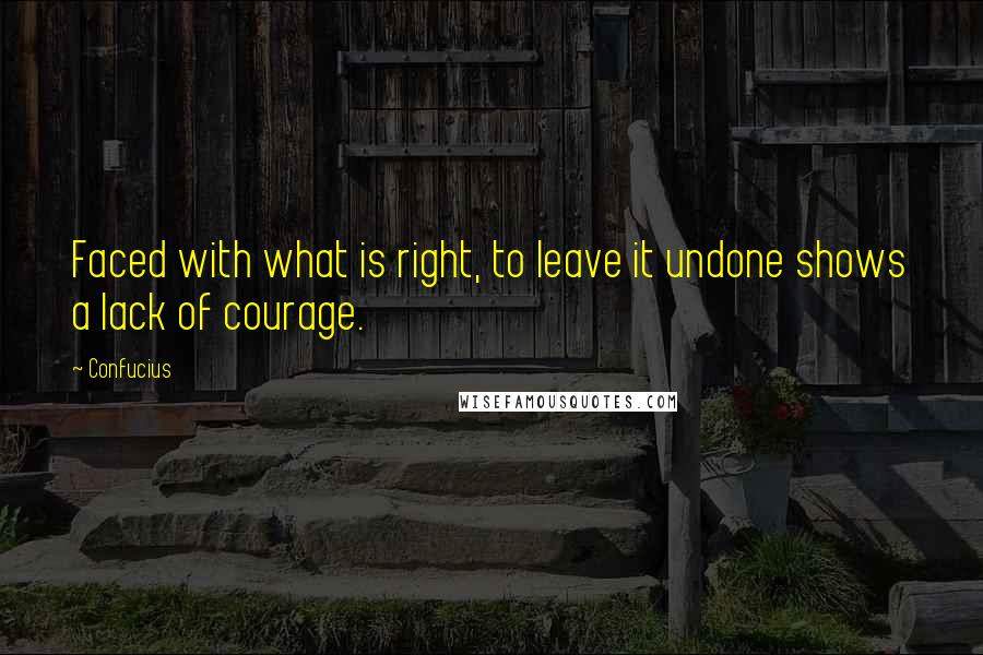 Confucius Quotes: Faced with what is right, to leave it undone shows a lack of courage.