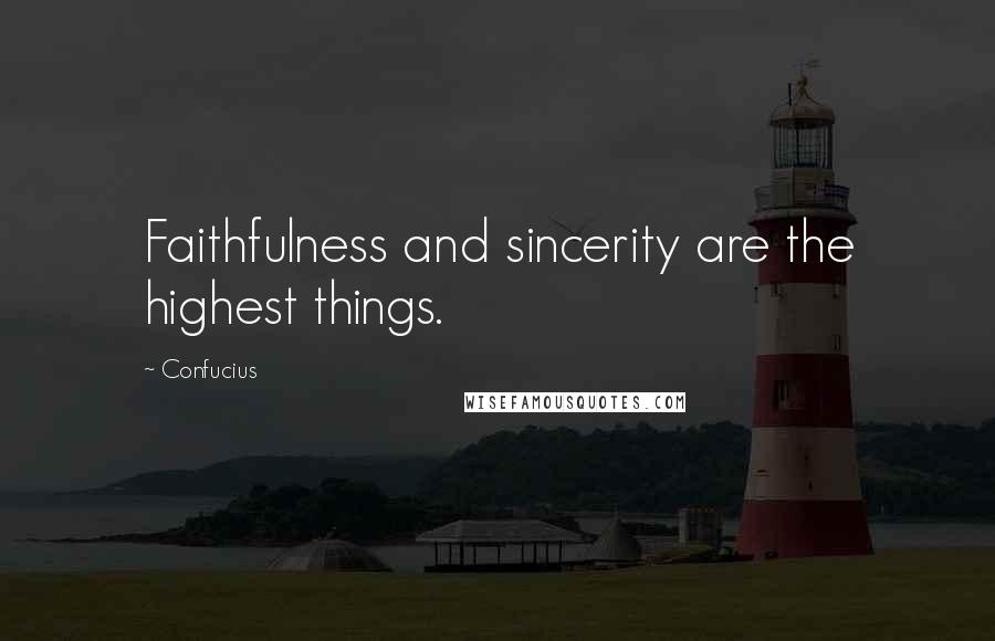 Confucius Quotes: Faithfulness and sincerity are the highest things.