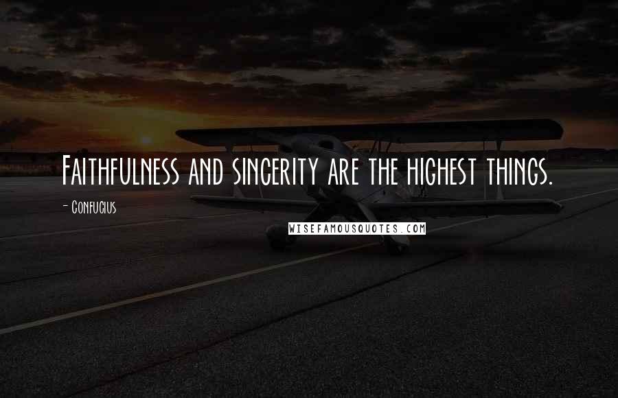 Confucius Quotes: Faithfulness and sincerity are the highest things.