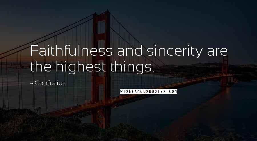 Confucius Quotes: Faithfulness and sincerity are the highest things.