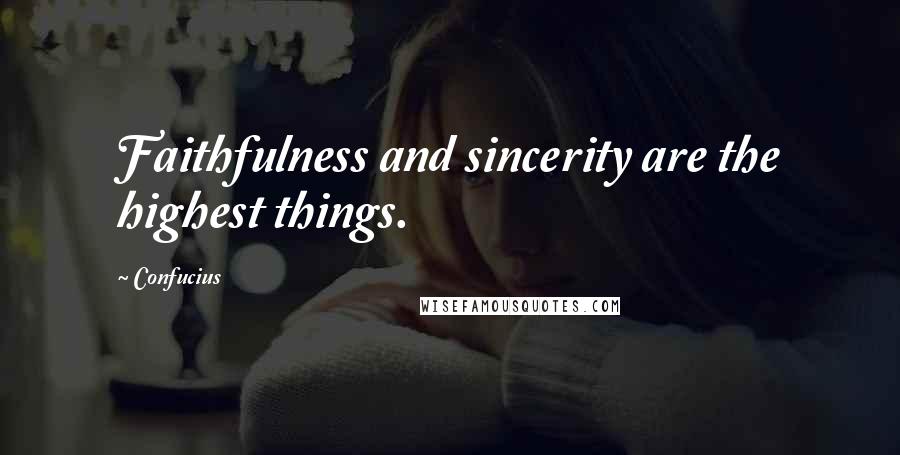 Confucius Quotes: Faithfulness and sincerity are the highest things.