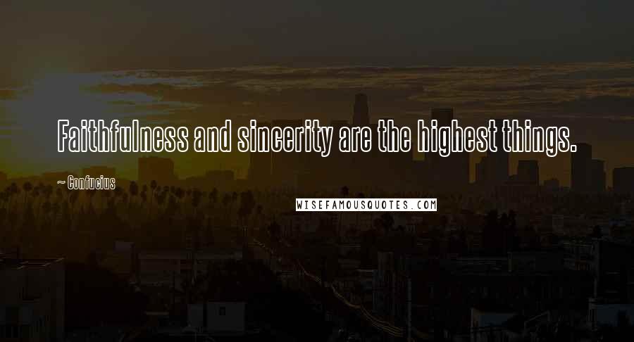 Confucius Quotes: Faithfulness and sincerity are the highest things.