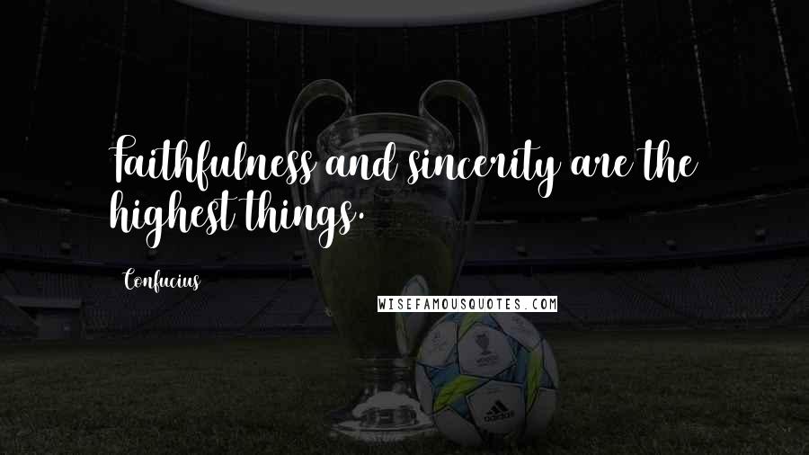 Confucius Quotes: Faithfulness and sincerity are the highest things.