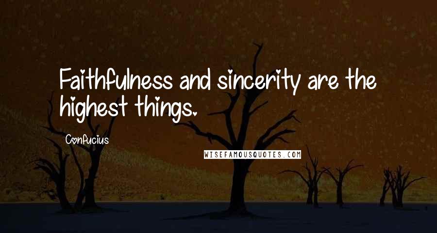 Confucius Quotes: Faithfulness and sincerity are the highest things.