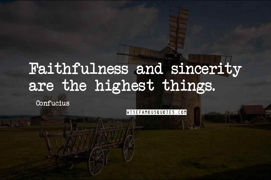 Confucius Quotes: Faithfulness and sincerity are the highest things.