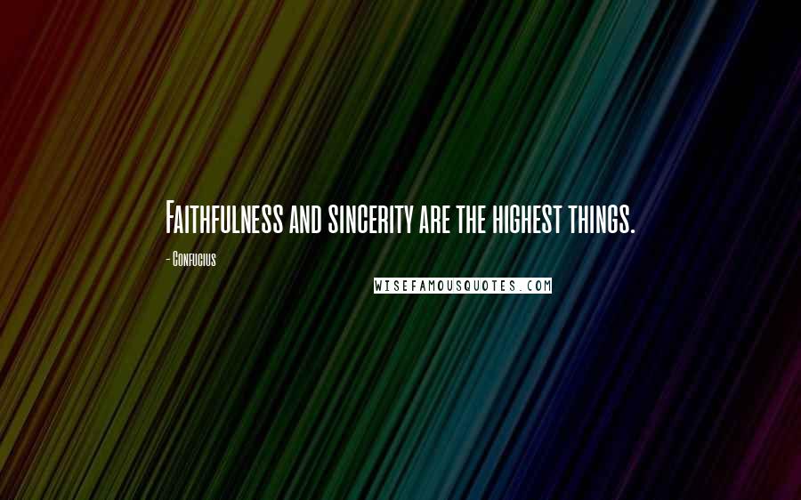 Confucius Quotes: Faithfulness and sincerity are the highest things.