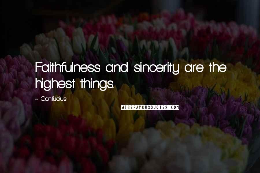 Confucius Quotes: Faithfulness and sincerity are the highest things.