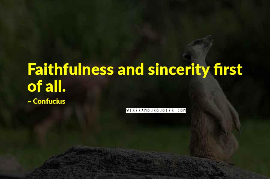 Confucius Quotes: Faithfulness and sincerity first of all.