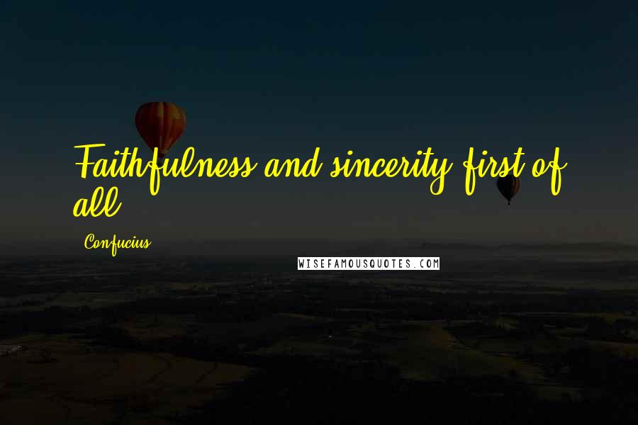 Confucius Quotes: Faithfulness and sincerity first of all.