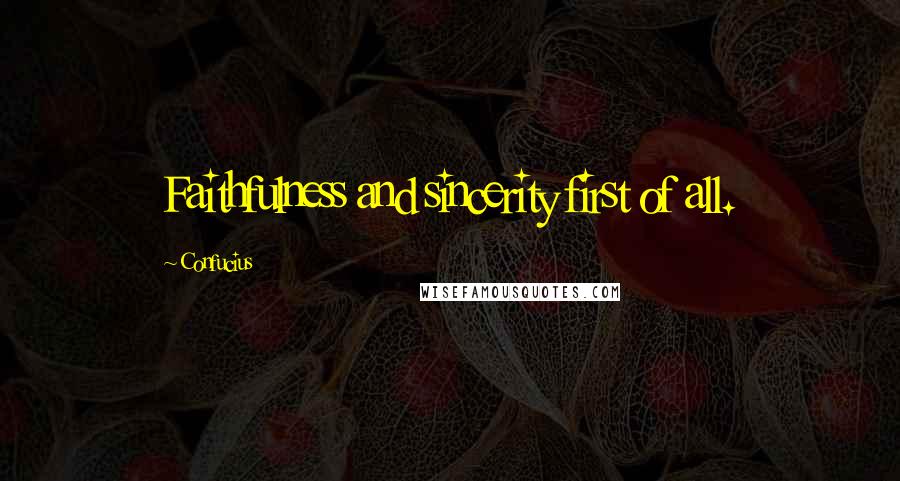 Confucius Quotes: Faithfulness and sincerity first of all.