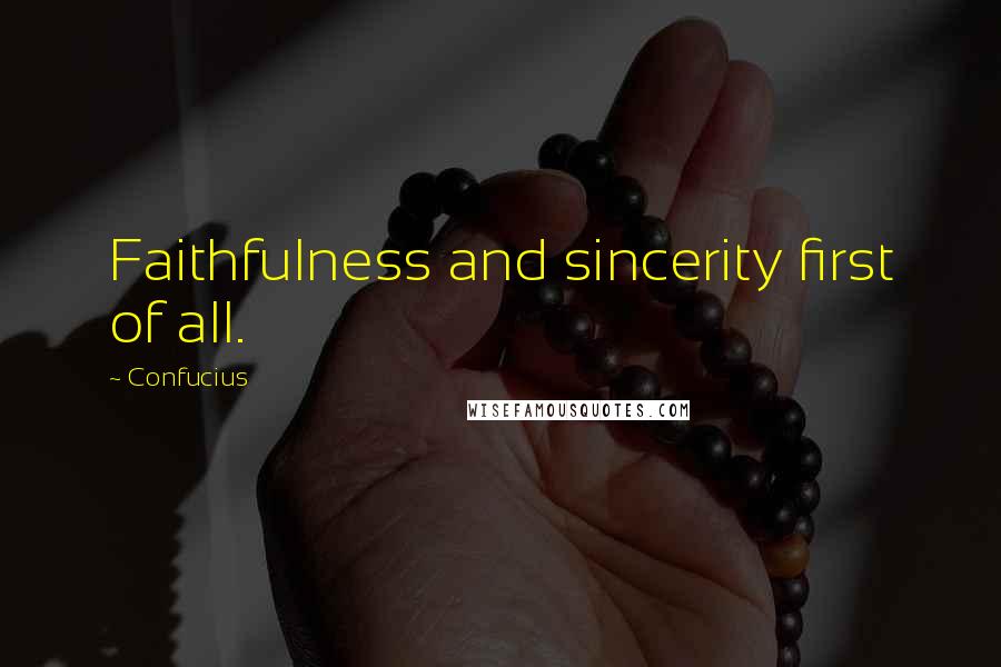 Confucius Quotes: Faithfulness and sincerity first of all.