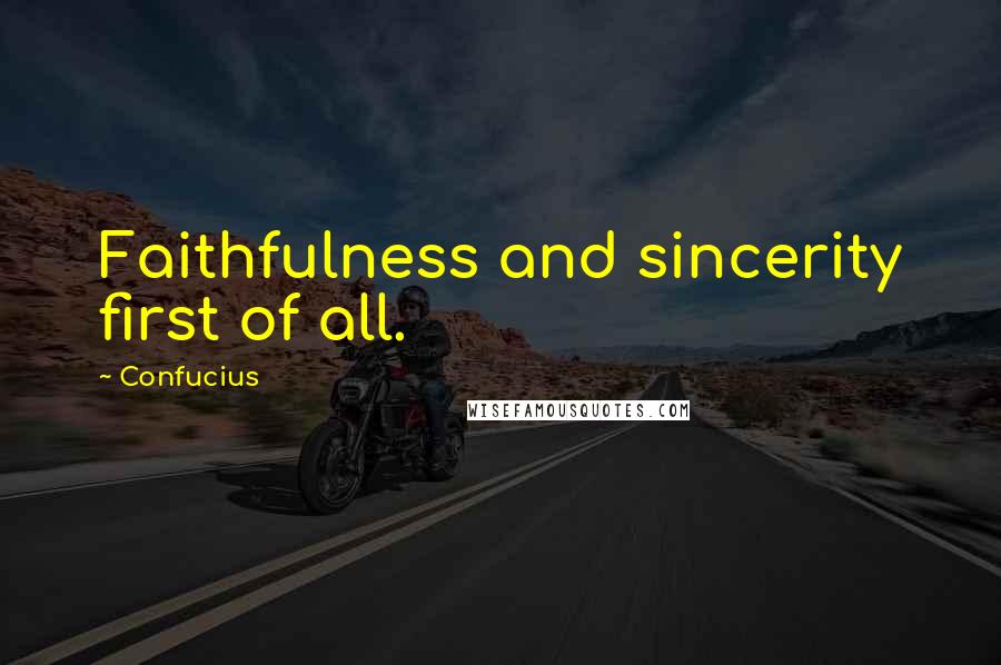 Confucius Quotes: Faithfulness and sincerity first of all.