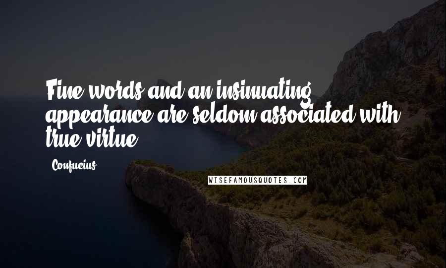 Confucius Quotes: Fine words and an insinuating appearance are seldom associated with true virtue.