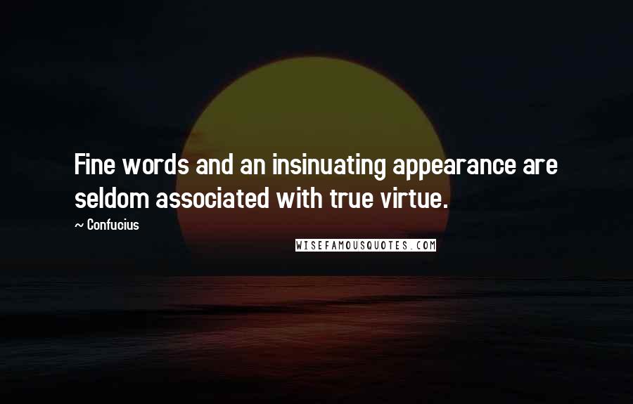 Confucius Quotes: Fine words and an insinuating appearance are seldom associated with true virtue.